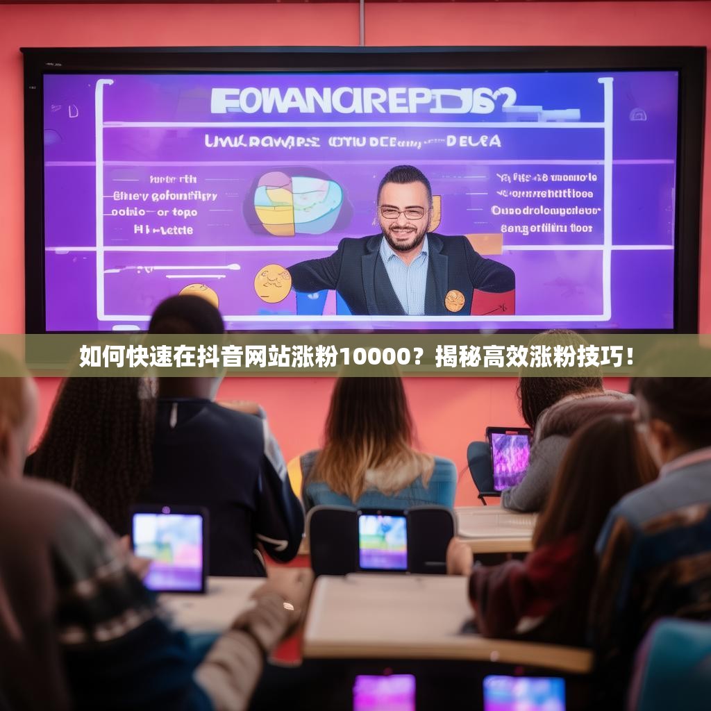 如何快速在抖音网站涨粉10000？揭秘高效涨粉技巧！