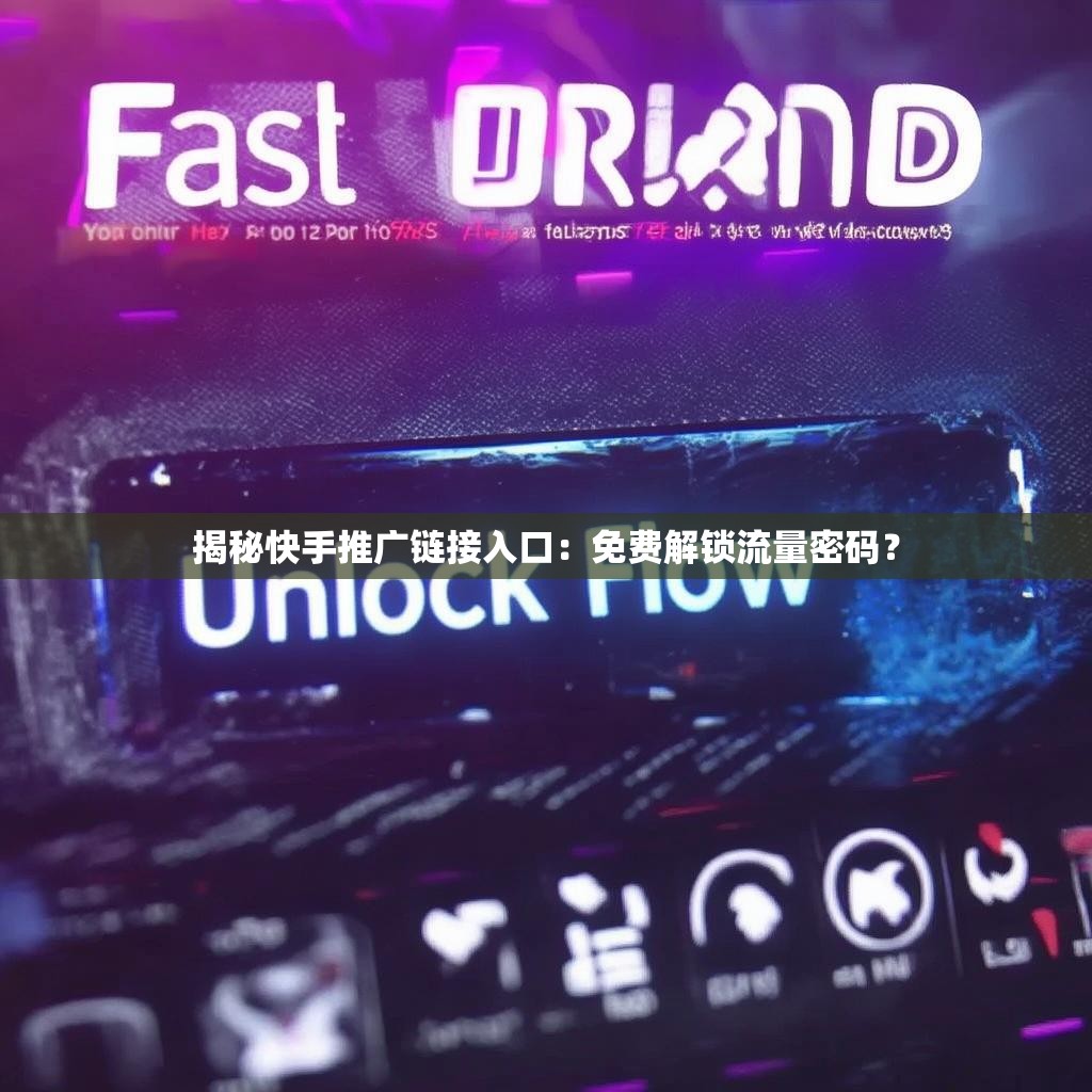 揭秘快手推广链接入口：免费解锁流量密码？