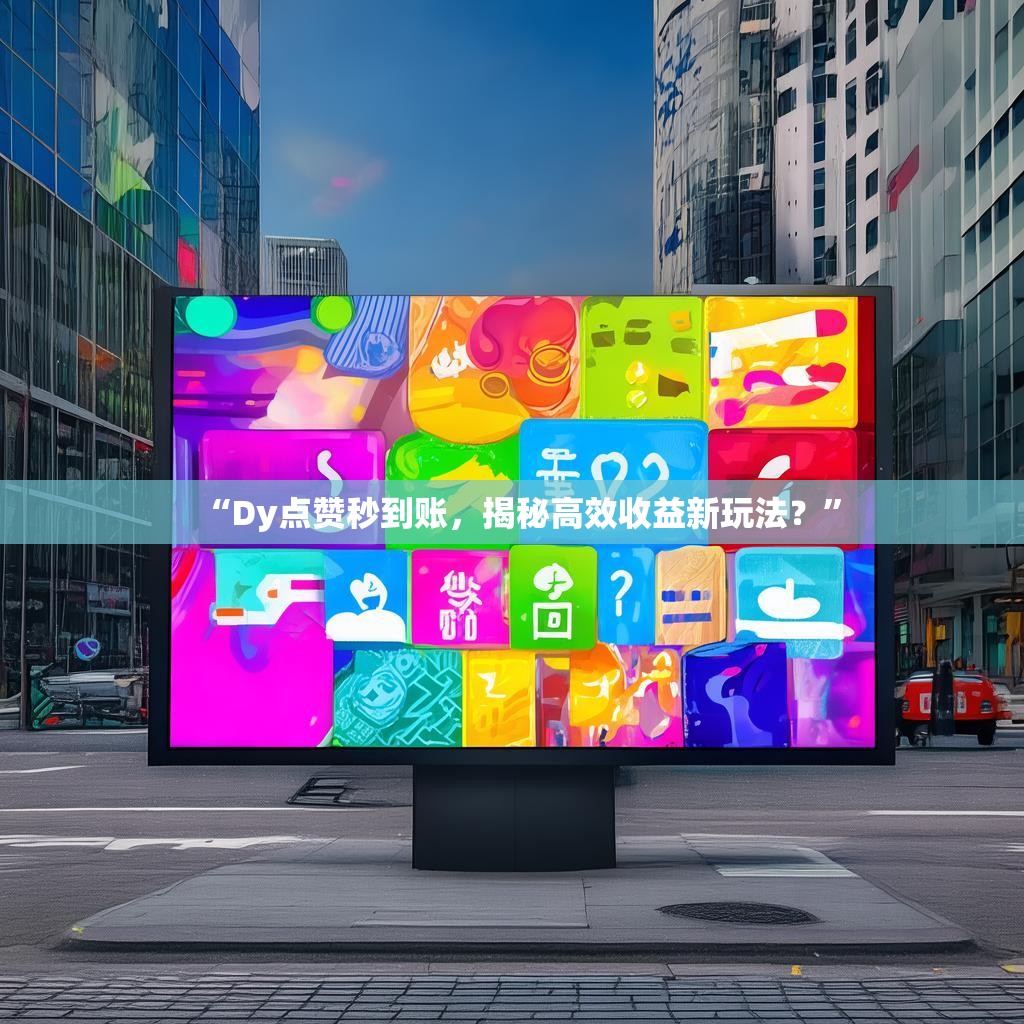 “Dy点赞秒到账，揭秘高效收益新玩法？”