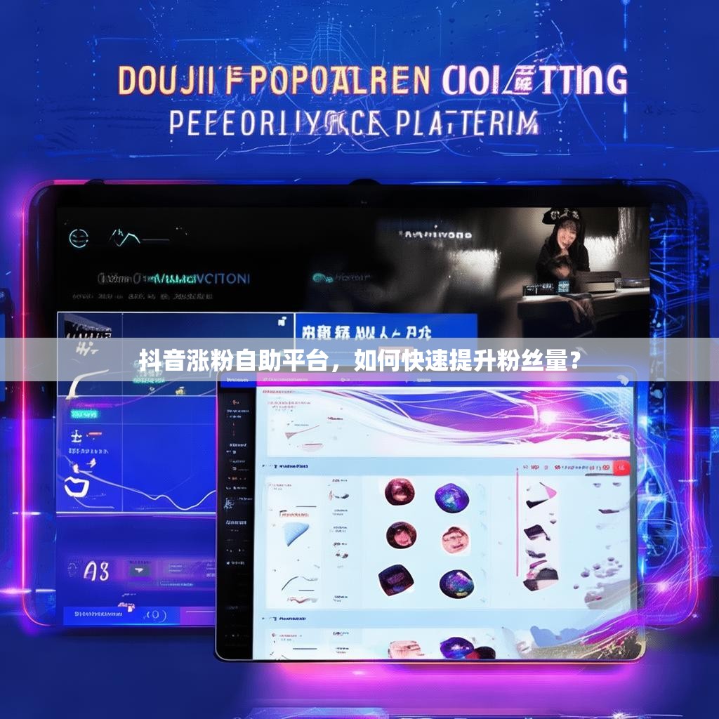 抖音涨粉自助平台，如何快速提升粉丝量？