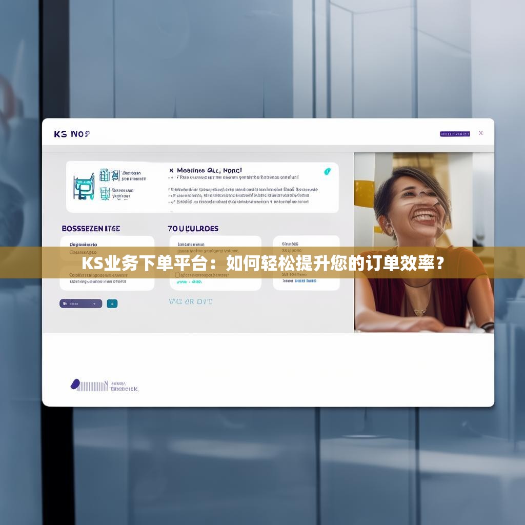 KS业务下单平台：如何轻松提升您的订单效率？
