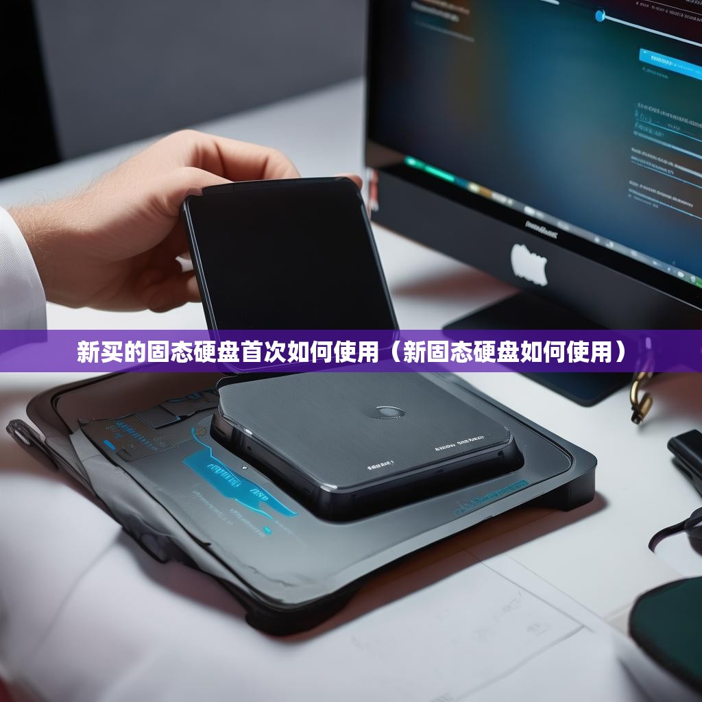 新买的固态硬盘首次如何使用（新固态硬盘如何使用）