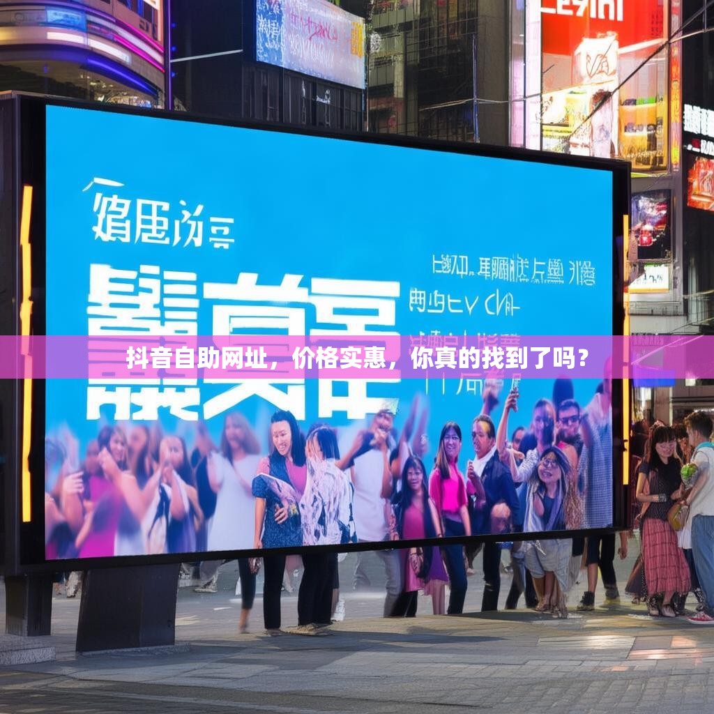 抖音自助网址，价格实惠，你真的找到了吗？
