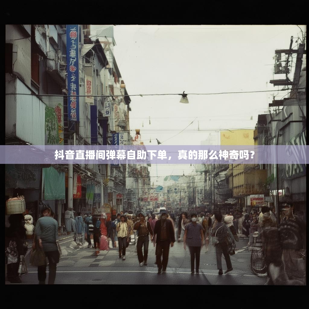 抖音直播间弹幕自助下单，真的那么神奇吗？