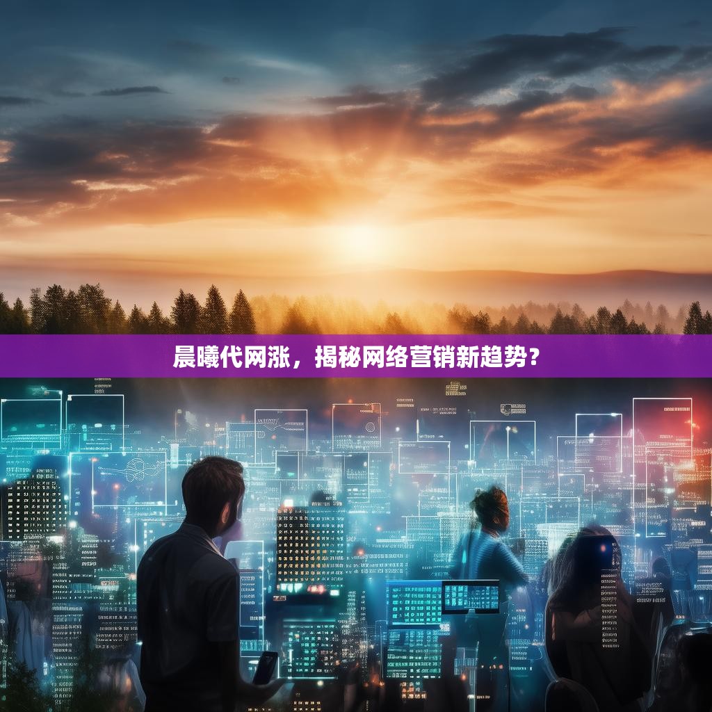 晨曦代网涨，揭秘网络营销新趋势？