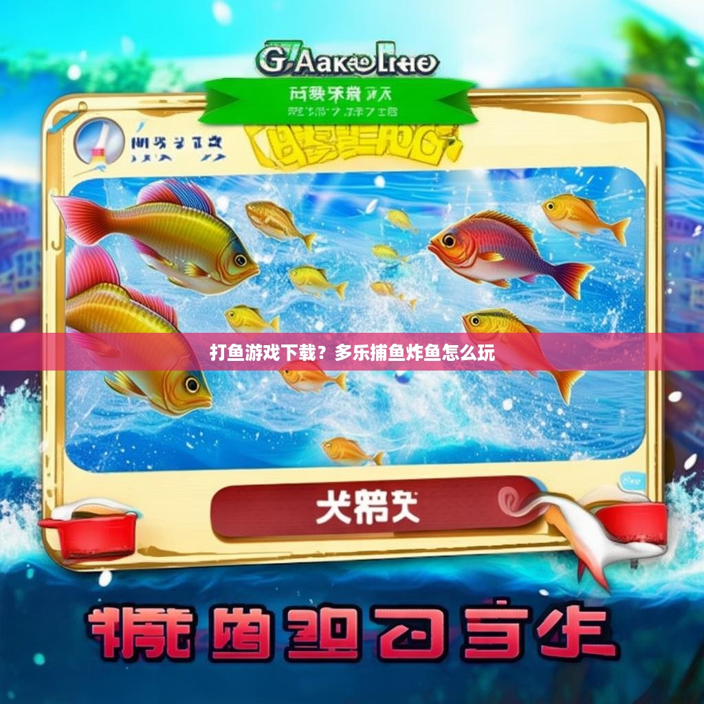 打鱼游戏下载？多乐捕鱼炸鱼怎么玩