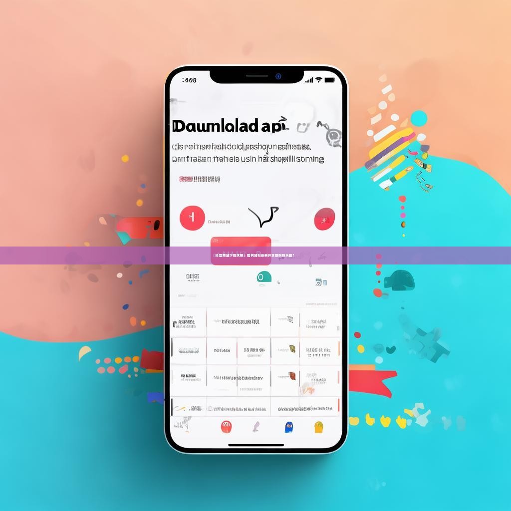 抖音商城下载攻略：如何轻松安装并享受购物乐趣？