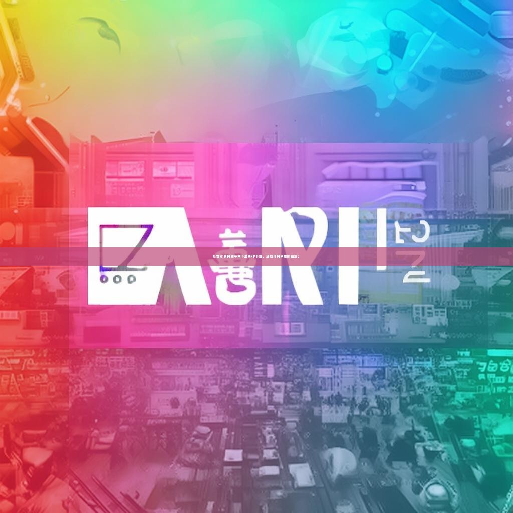 抖音业务自助平台下单APP下载，轻松开启电商新篇章？