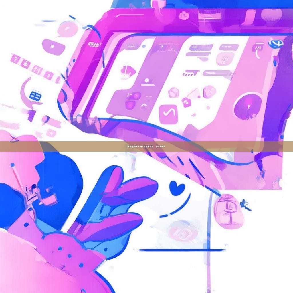 如何轻松在线刷抖音双击链接，快速涨粉？