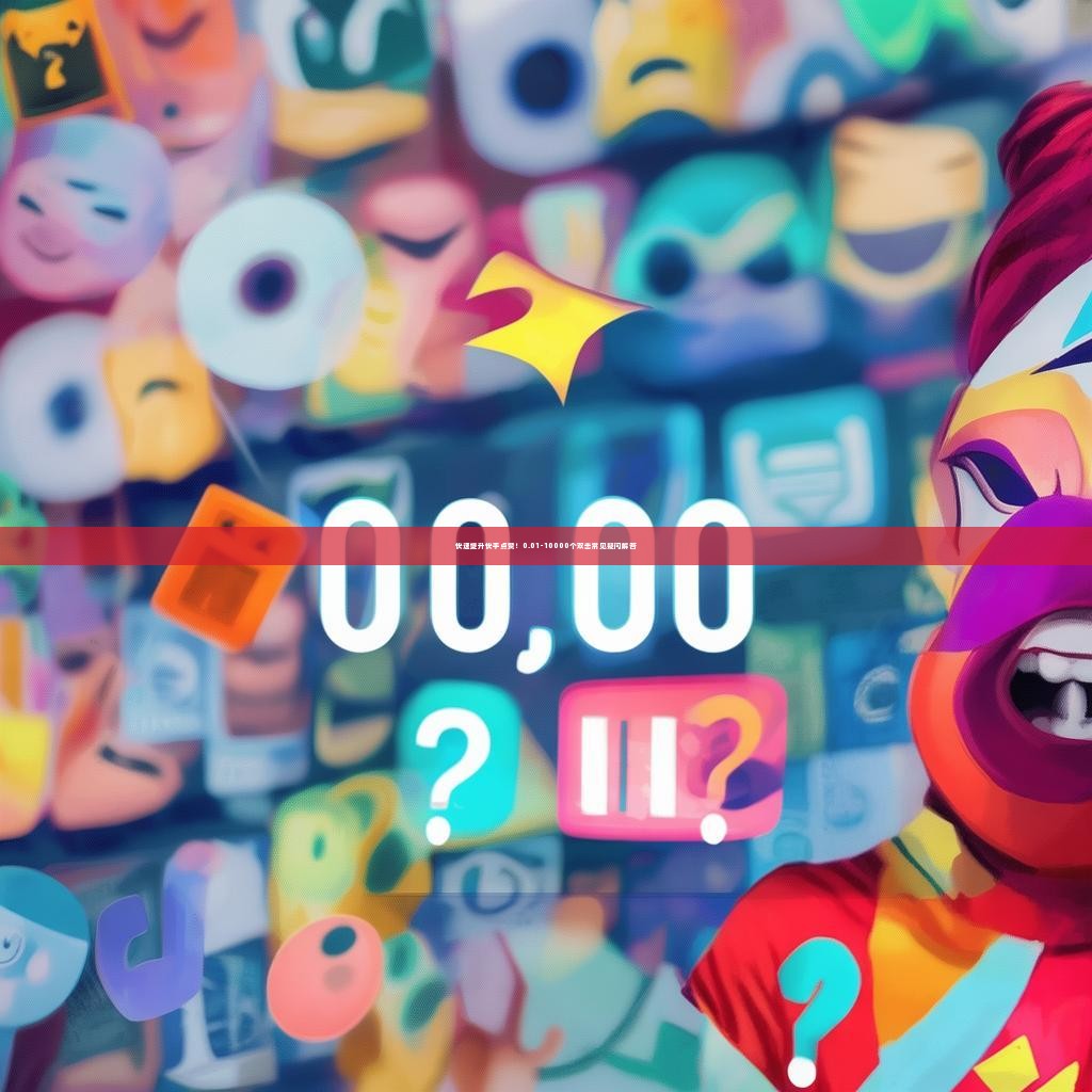 快速提升快手点赞！0.01-10000个双击常见疑问解答